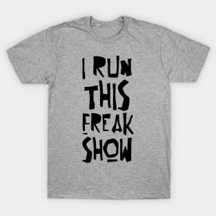 I RUN THIS FREAK SHOW T-Shirt